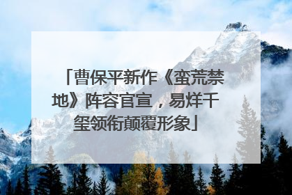 曹保平新作《蛮荒禁地》阵容官宣，易烊千玺领衔颠覆形象
