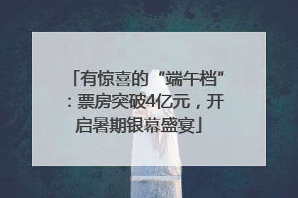 有惊喜的“端午档”：票房突破4亿元，开启暑期银幕盛宴