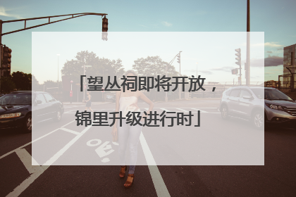 望丛祠即将开放，锦里升级进行时