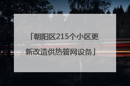 朝阳区215个小区更新改造供热管网设备