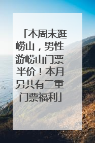 本周末逛崂山，男性游崂山门票半价！本月另共有三重门票福利