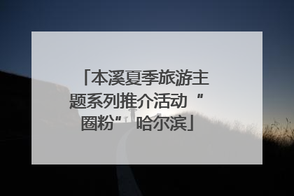 本溪夏季旅游主题系列推介活动“圈粉” 哈尔滨