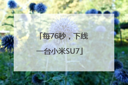 每76秒，下线一台小米SU7
