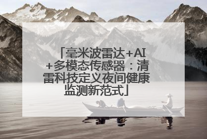 毫米波雷达+AI+多模态传感器：清雷科技定义夜间健康监测新范式