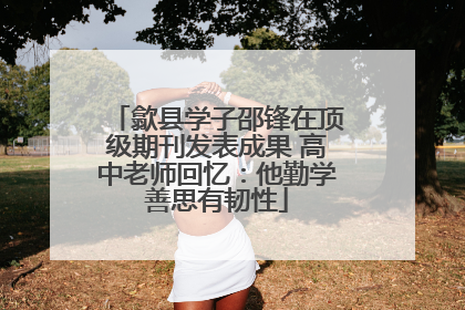 歙县学子邵锋在顶级期刊发表成果 高中老师回忆：他勤学善思有韧性