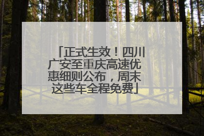 正式生效！四川广安至重庆高速优惠细则公布，周末这些车全程免费