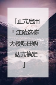 正式启用！江陵这栋大楼吃住购一站式搞定