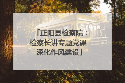 正阳县检察院：检察长讲专题党课 深化作风建设