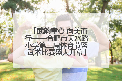 武韵童心 向美而行——合肥市天水路小学第二届体育节暨武术比赛盛大开幕