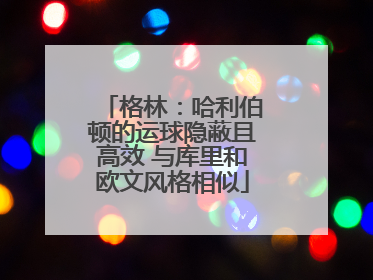 格林：哈利伯顿的运球隐蔽且高效 与库里和欧文风格相似
