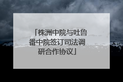 株洲中院与吐鲁番中院签订司法调研合作协议