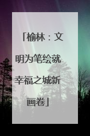 榆林：文明为笔绘就幸福之城新画卷