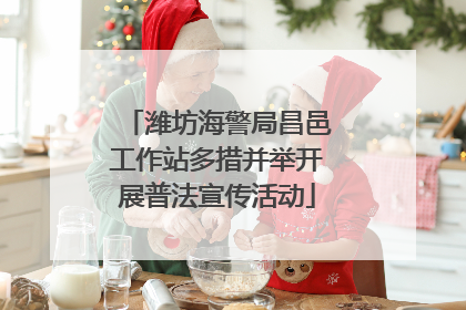 潍坊海警局昌邑工作站多措并举开展普法宣传活动