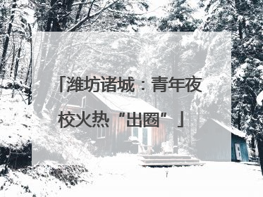 潍坊诸城：青年夜校火热“出圈”