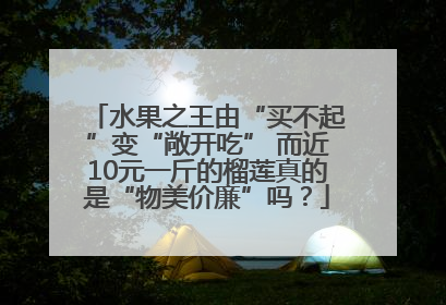 水果之王由“买不起”变“敞开吃” 而近10元一斤的榴莲真的是“物美价廉”吗？