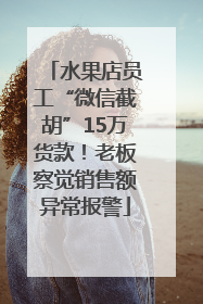 水果店员工“微信截胡”15万货款！老板察觉销售额异常报警