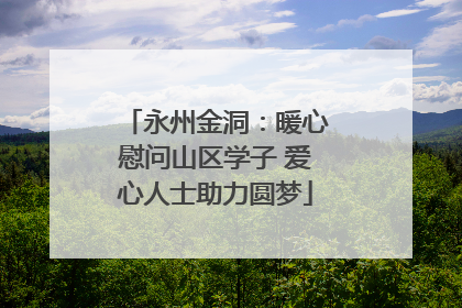 永州金洞：暖心慰问山区学子 爱心人士助力圆梦