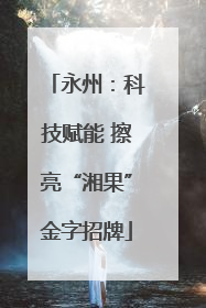 永州：科技赋能 擦亮“湘果”金字招牌