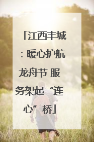 江西丰城：暖心护航龙舟节 服务架起“连心”桥