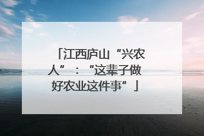 江西庐山“兴农人”：“这辈子做好农业这件事”