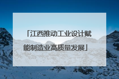 江西推动工业设计赋能制造业高质量发展