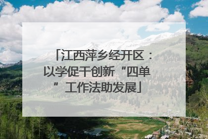 江西萍乡经开区：以学促干创新“四单”工作法助发展