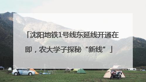 沈阳地铁1号线东延线开通在即，农大学子探秘“新线”