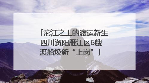 沱江之上的渡运新生 四川资阳雁江区6艘渡船焕新“上岗”