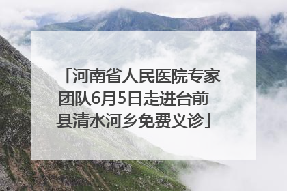河南省人民医院专家团队6月5日走进台前县清水河乡免费义诊