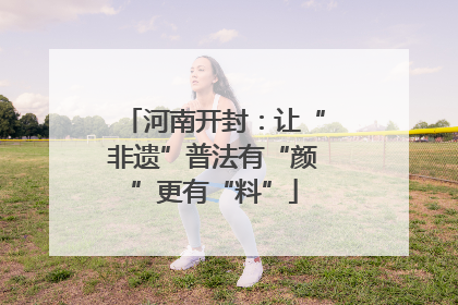 河南开封：让“非遗”普法有“颜”更有“料”