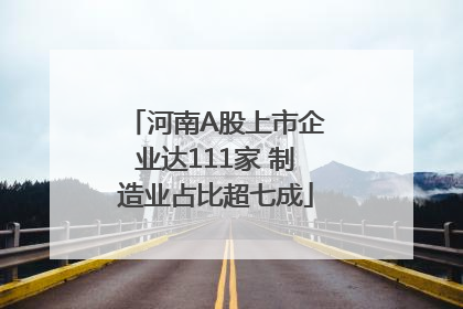 河南A股上市企业达111家 制造业占比超七成