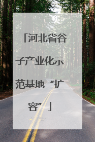 河北省谷子产业化示范基地“扩容”