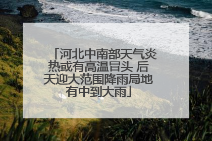 河北中南部天气炎热或有高温冒头 后天迎大范围降雨局地有中到大雨