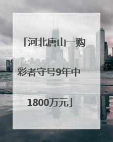 河北唐山一购彩者守号9年中1800万元