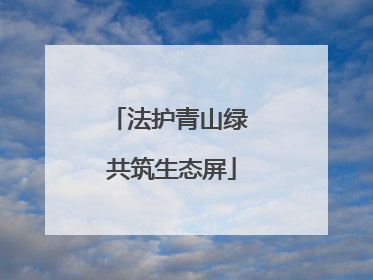 法护青山绿 共筑生态屏