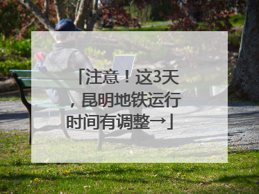 注意！这3天，昆明地铁运行时间有调整→