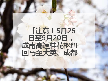 注意！5月26日至9月20日，成南高速桂花枢纽回马至大英、成都方向匝道封闭