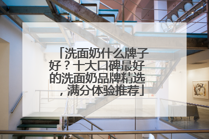 洗面奶什么牌子好？十大口碑最好的洗面奶品牌精选，满分体验推荐