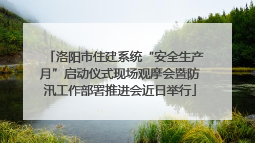 洛阳市住建系统“安全生产月”启动仪式现场观摩会暨防汛工作部署推进会近日举行
