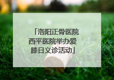 洛阳正骨医院西平医院举办爱膝日义诊活动