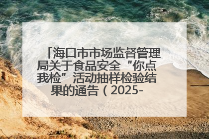 海口市市场监督管理局关于食品安全“你点我检”活动抽样检验结果的通告（2025-001期）