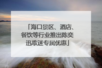 海口景区、酒店、餐饮等行业推出陈奕迅歌迷专属优惠