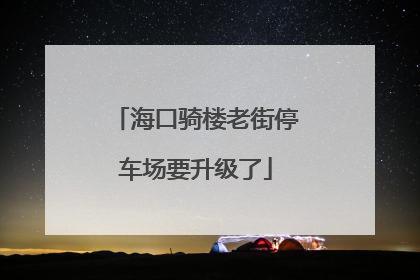 海口骑楼老街停车场要升级了