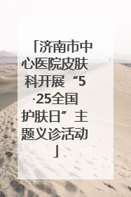 济南市中心医院皮肤科开展“5·25全国护肤日”主题义诊活动