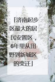 济南起步区最大的居民安置区，6年里从田野到新城区的变迁