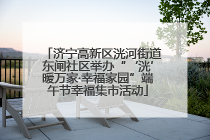 济宁高新区洸河街道东闸社区举办“‘洸’暖万家·幸福家园”端午节幸福集市活动