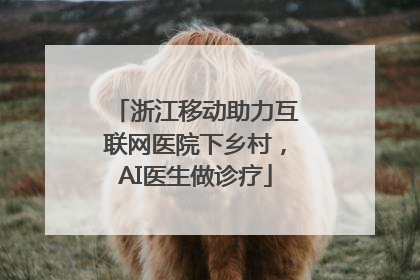 浙江移动助力互联网医院下乡村，AI医生做诊疗