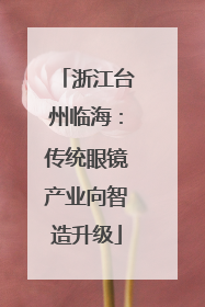 浙江台州临海：传统眼镜产业向智造升级