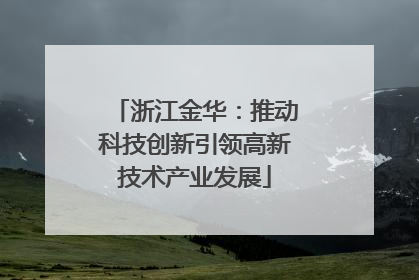 浙江金华：推动科技创新引领高新技术产业发展