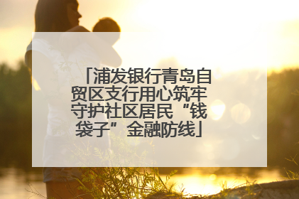 浦发银行青岛自贸区支行用心筑牢守护社区居民“钱袋子”金融防线